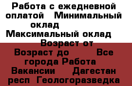 Работа с ежедневной оплатой › Минимальный оклад ­ 30 000 › Максимальный оклад ­ 100 000 › Возраст от ­ 18 › Возраст до ­ 40 - Все города Работа » Вакансии   . Дагестан респ.,Геологоразведка п.